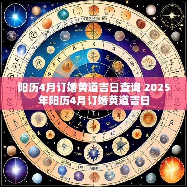 阳历4月订婚黄道吉日查询 2025年阳历4月订婚黄道吉日