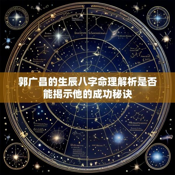 郭广昌的生辰八字命理解析是否能揭示他的成功秘诀