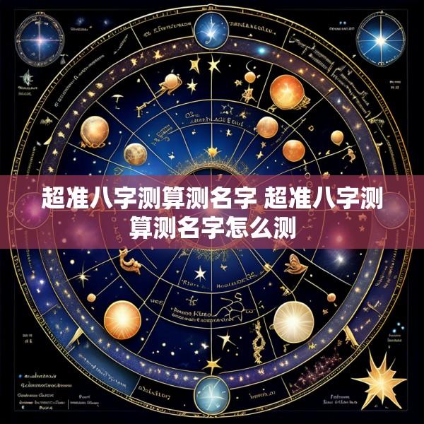 超准八字测算测名字 超准八字测算测名字怎么测