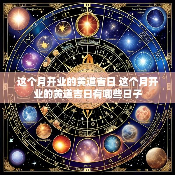 这个月开业的黄道吉日 这个月开业的黄道吉日有哪些日子
