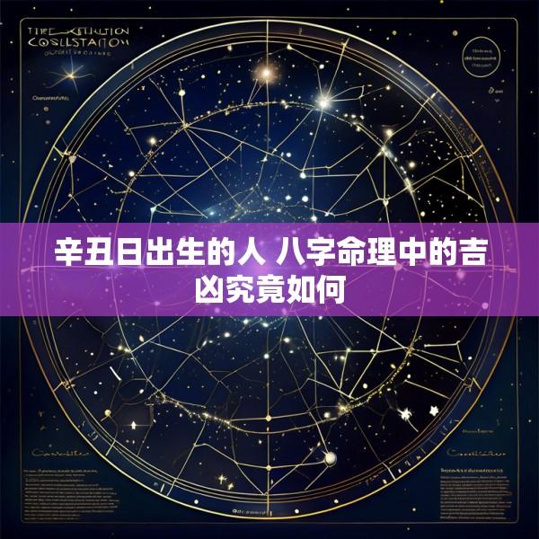 辛丑日出生的人 八字命理中的吉凶究竟如何