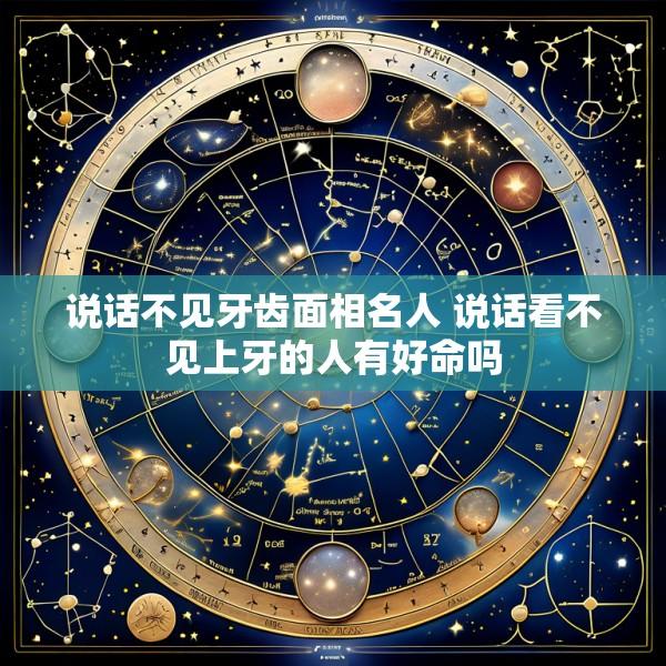 说话不见牙齿面相名人 说话看不见上牙的人有好命吗