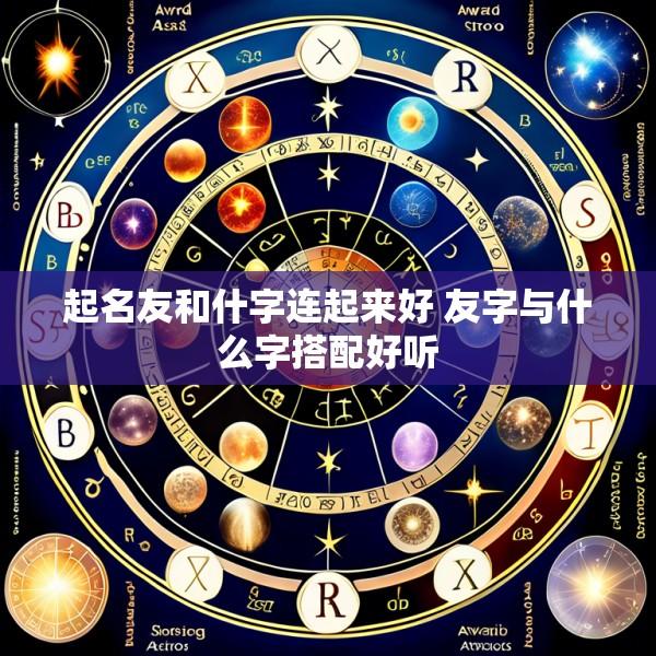 起名友和什字连起来好 友字与什么字搭配好听