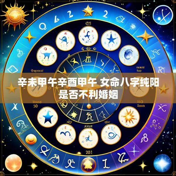 辛未甲午辛酉甲午 女命八字纯阳是否不利婚姻