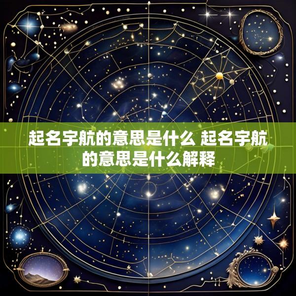 起名宇航的意思是什么 起名宇航的意思是什么解释