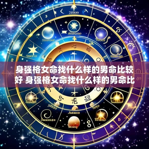 身强格女命找什么样的男命比较好 身强格女命找什么样的男命比较好一点