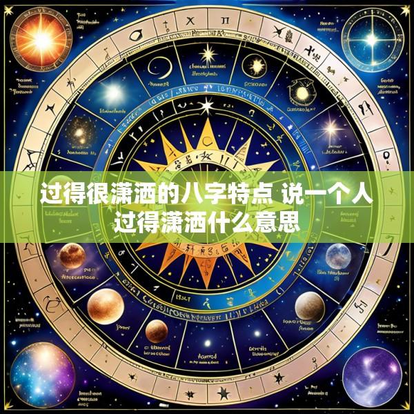 过得很潇洒的八字特点 说一个人过得潇洒什么意思