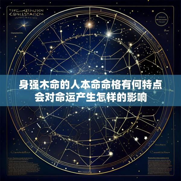 身强木命的人本命命格有何特点会对命运产生怎样的影响