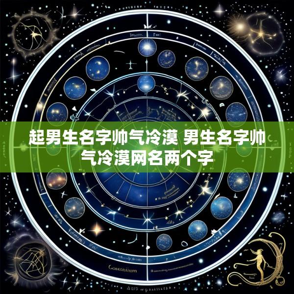 起男生名字帅气冷漠 男生名字帅气冷漠网名两个字