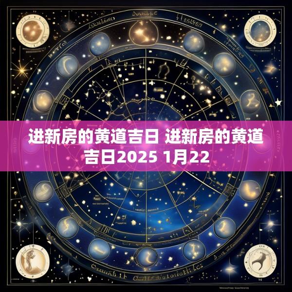 进新房的黄道吉日 进新房的黄道吉日2025 1月22