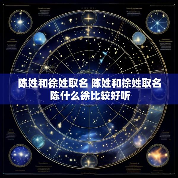 陈姓和徐姓取名 陈姓和徐姓取名 陈什么徐比较好听