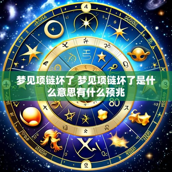 梦见项链坏了 梦见项链坏了是什么意思有什么预兆