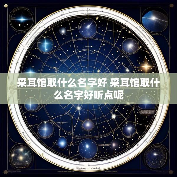 采耳馆取什么名字好 采耳馆取什么名字好听点呢