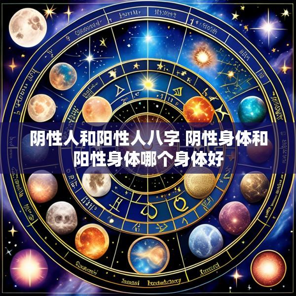 阴性人和阳性人八字 阴性身体和阳性身体哪个身体好
