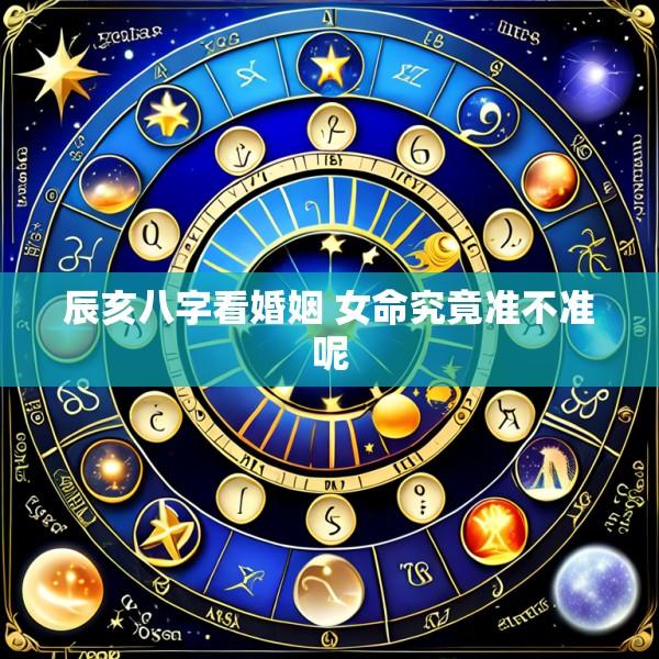 辰亥八字看婚姻 女命究竟准不准呢