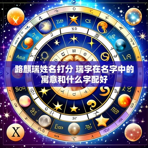 路麒瑞姓名打分 瑞字在名字中的寓意和什么字配好