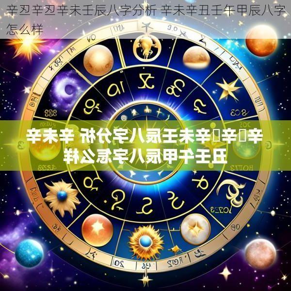 辛丒辛丒辛未壬辰八字分析 辛未辛丑壬午甲辰八字怎么样