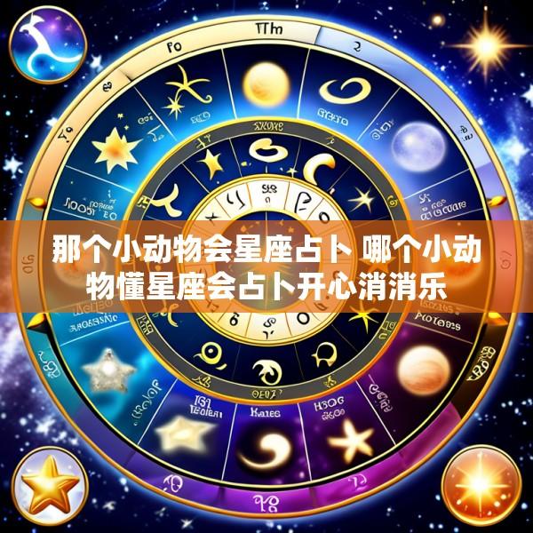 那个小动物会星座占卜 哪个小动物懂星座会占卜开心消消乐
