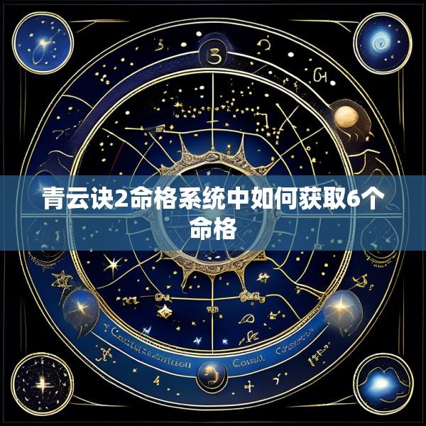 青云诀2命格系统中如何获取6个命格