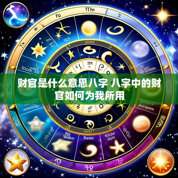 财官是什么意思八字 八字中的财官如何为我所用
