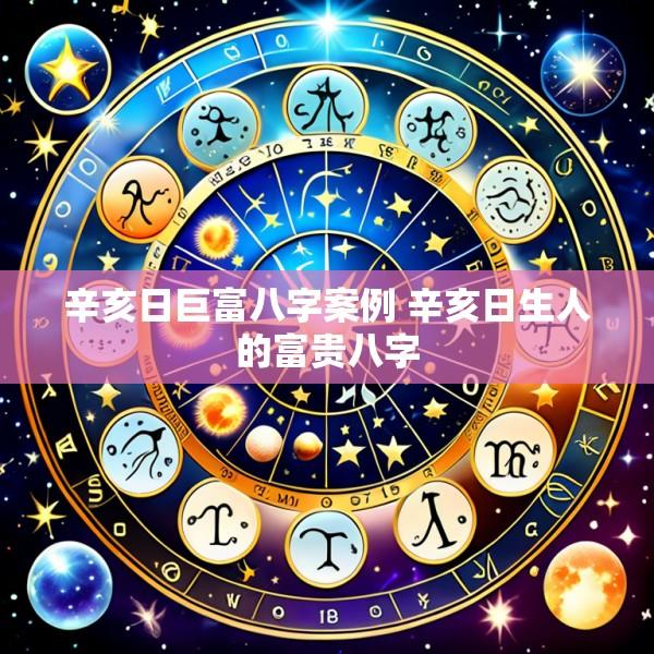 辛亥日巨富八字案例 辛亥日生人的富贵八字