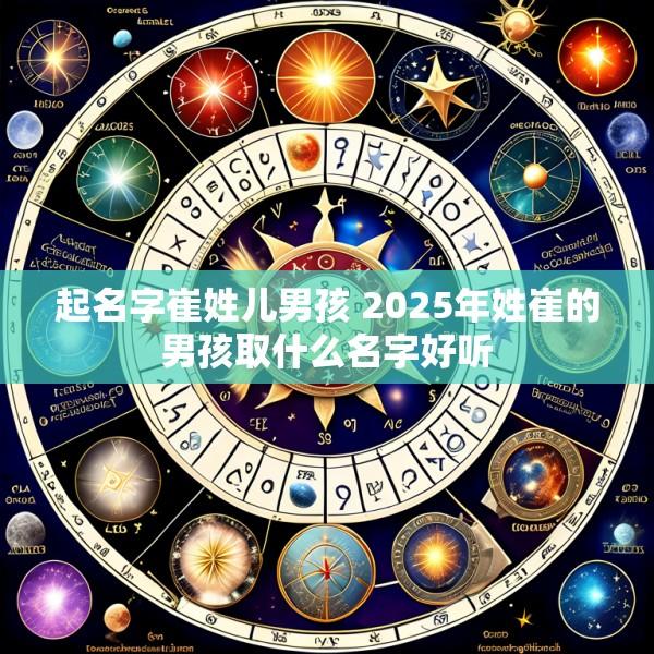 起名字崔姓儿男孩 2025年姓崔的男孩取什么名字好听