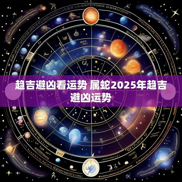 趋吉避凶看运势 属蛇2025年趋吉避凶运势