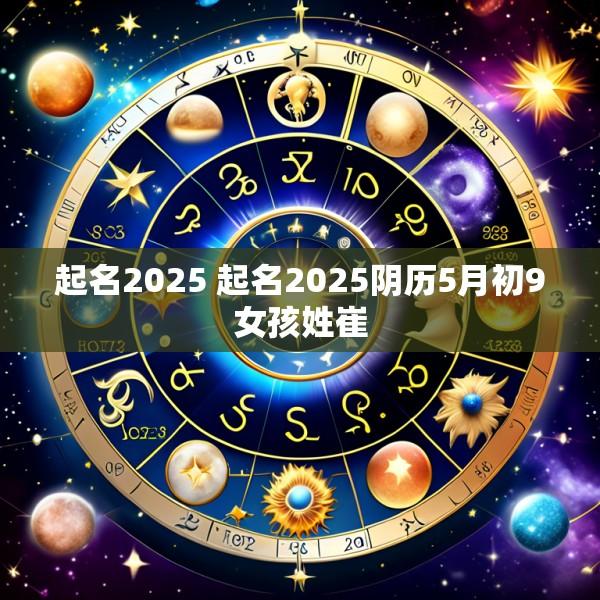 起名2025 起名2025阴历5月初9女孩姓崔