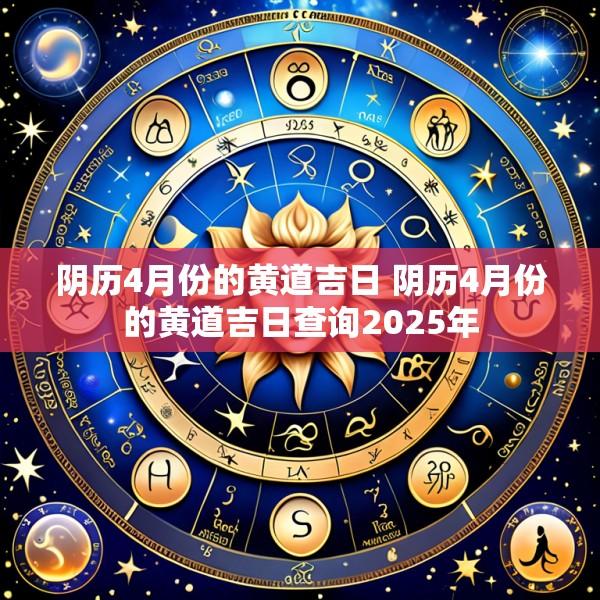 阴历4月份的黄道吉日 阴历4月份的黄道吉日查询2025年