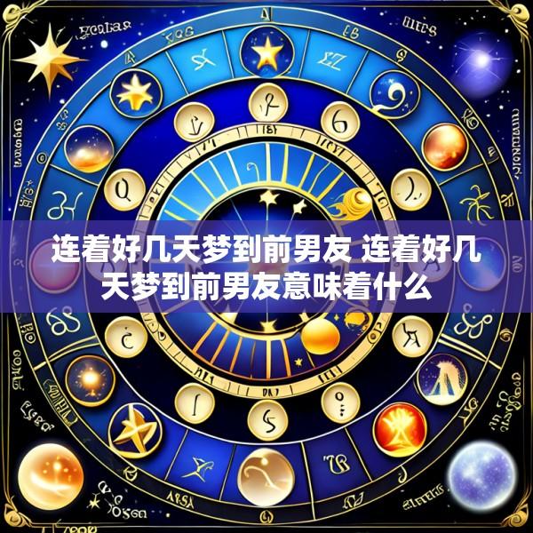 连着好几天梦到前男友 连着好几天梦到前男友意味着什么