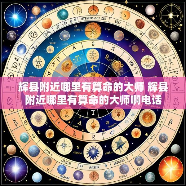 辉县附近哪里有算命的大师 辉县附近哪里有算命的大师啊电话