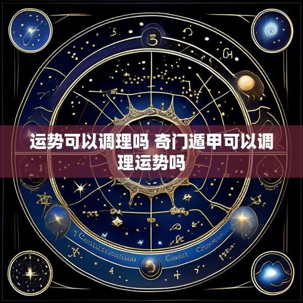 运势可以调理吗 奇门遁甲可以调理运势吗