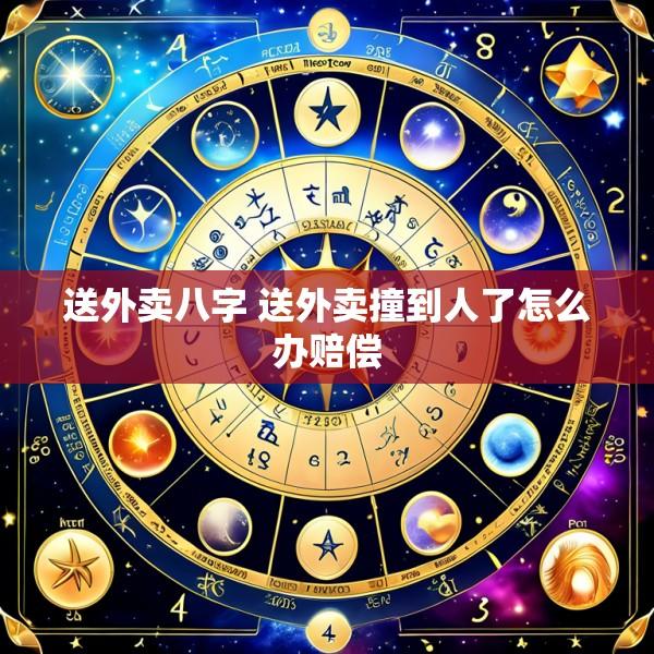 送外卖八字 送外卖撞到人了怎么办赔偿