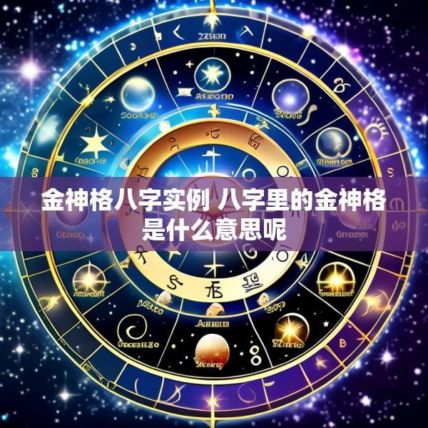 金神格八字实例 八字里的金神格是什么意思呢