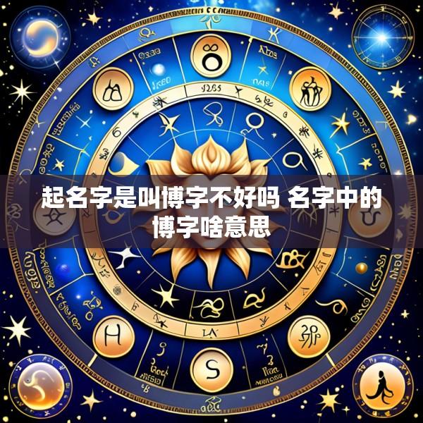 起名字是叫博字不好吗 名字中的博字啥意思