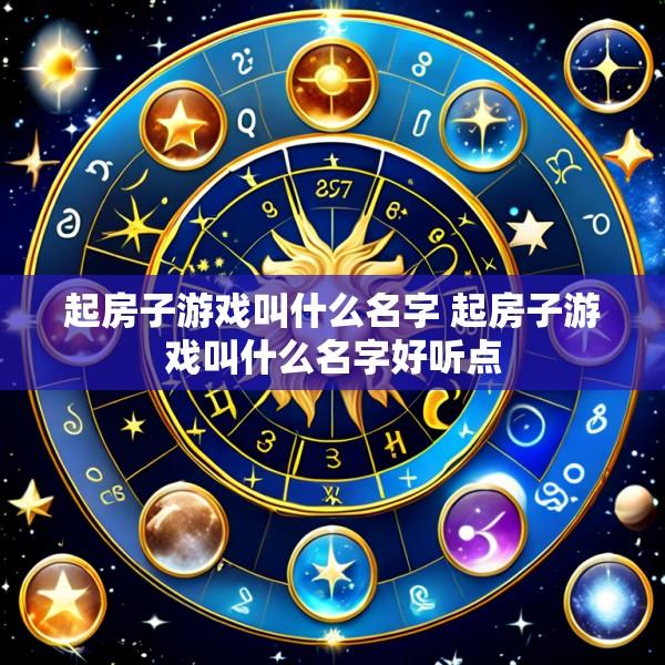 起房子游戏叫什么名字 起房子游戏叫什么名字好听点