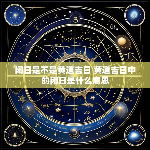闭日是不是黄道吉日 黄道吉日中的闭日是什么意思