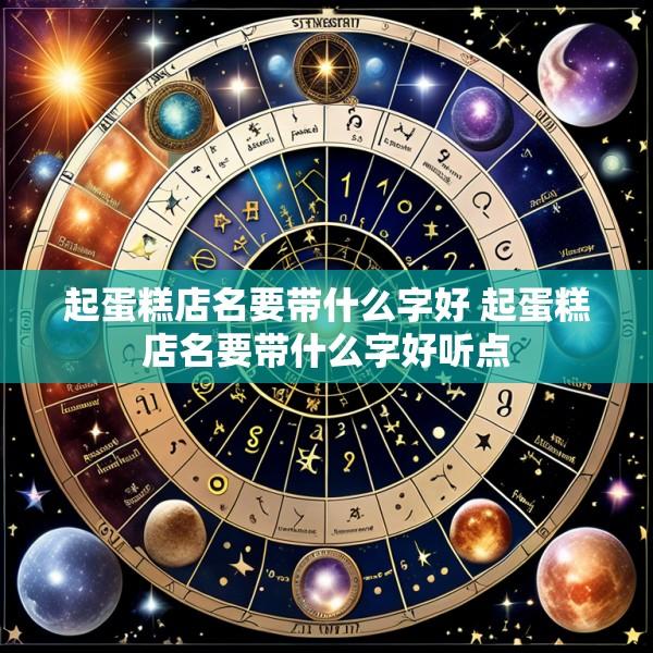 起蛋糕店名要带什么字好 起蛋糕店名要带什么字好听点