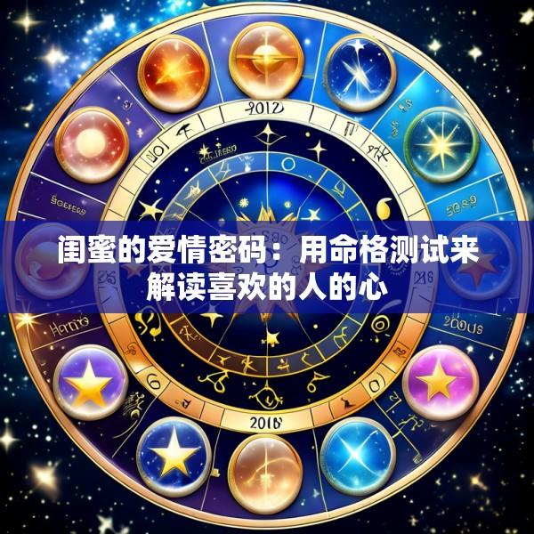 闺蜜的爱情密码：用命格测试来解读喜欢的人的心
