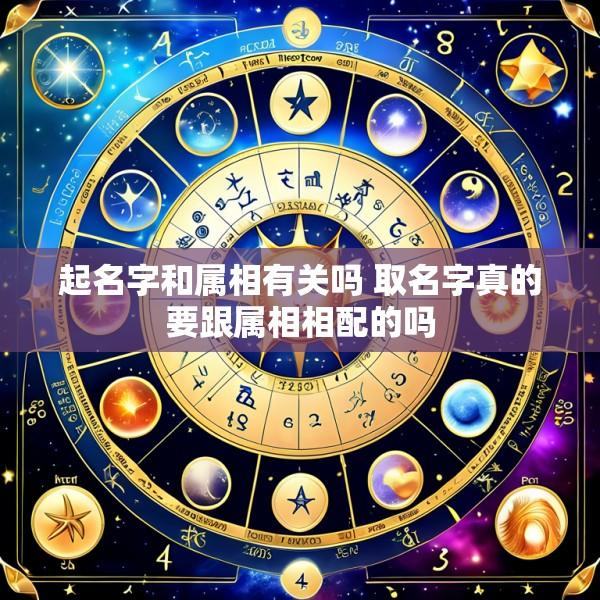 起名字和属相有关吗 取名字真的要跟属相相配的吗