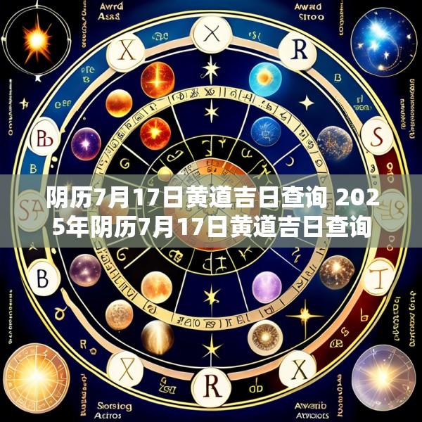阴历7月17日黄道吉日查询 2025年阴历7月17日黄道吉日查询