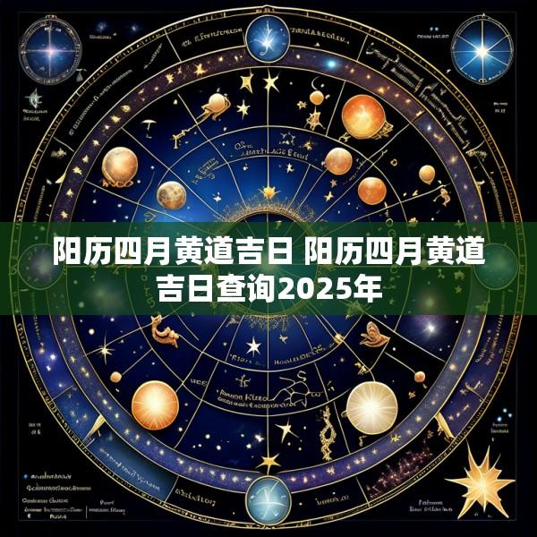 阳历四月黄道吉日 阳历四月黄道吉日查询2025年