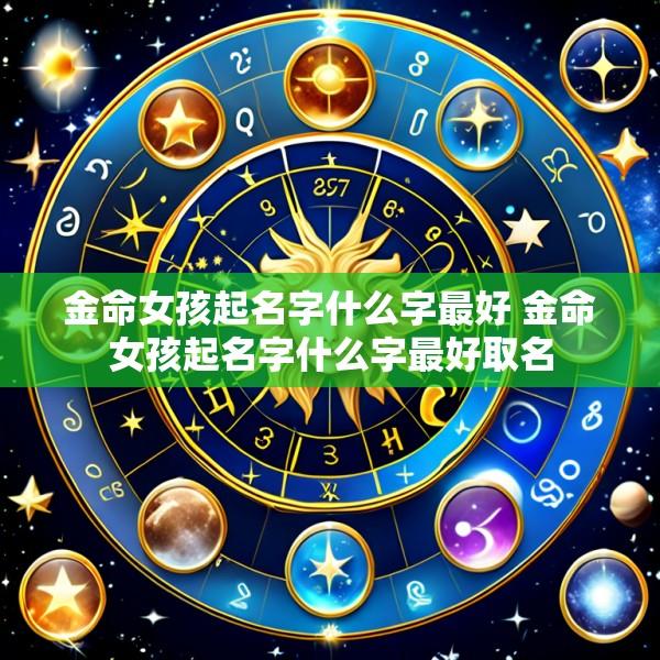 金命女孩起名字什么字最好 金命女孩起名字什么字最好取名