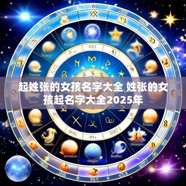 起姓张的女孩名字大全 姓张的女孩起名字大全2025年