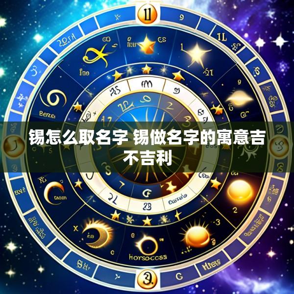 锡怎么取名字 锡做名字的寓意吉不吉利
