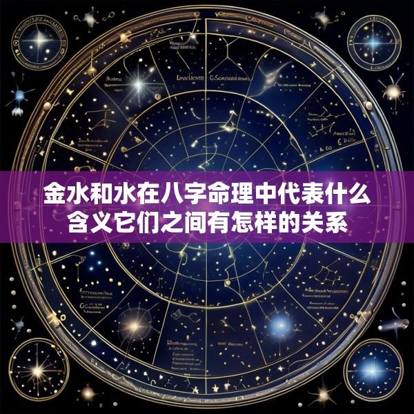 金水和水在八字命理中代表什么含义它们之间有怎样的关系