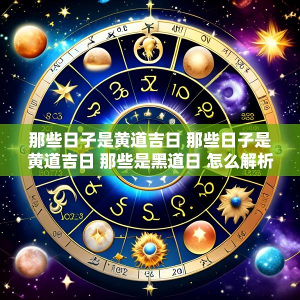 那些日子是黄道吉日 那些日子是黄道吉日 那些是黑道日 怎么解析