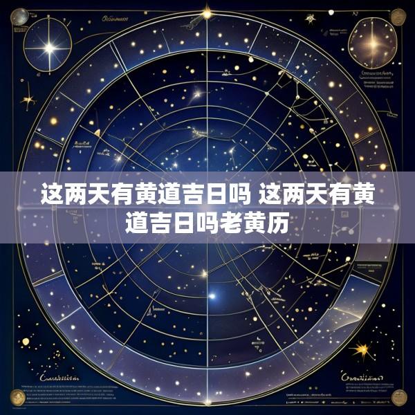 这两天有黄道吉日吗 这两天有黄道吉日吗老黄历