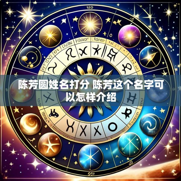 陈芳圆姓名打分 陈芳这个名字可以怎样介绍