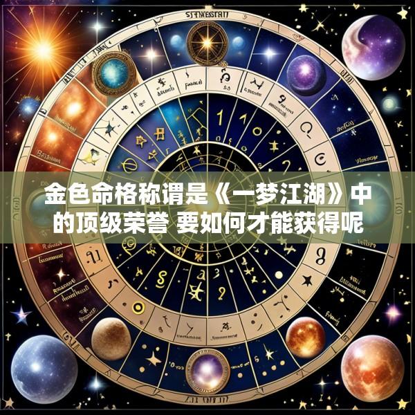 金色命格称谓是《一梦江湖》中的顶级荣誉 要如何才能获得呢